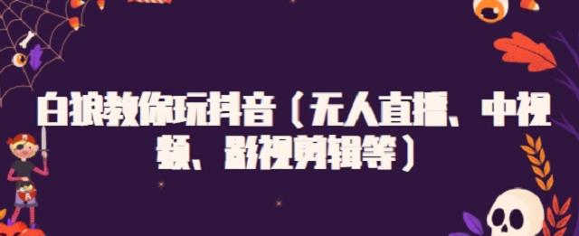 白狼教你玩抖音（无人直播、中视频、影视剪辑等）-斗金学社