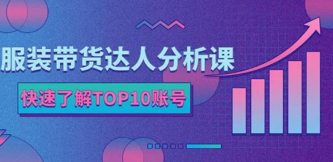 服装带货达人分析课：带你快速了解TOP10账号，玩转服装行业-斗金学社