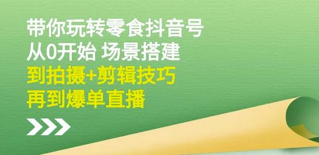 隋校长带你玩转抖音零食号：从0开始场景搭建，到拍摄 剪辑技巧，再到爆单直播-斗金学社
