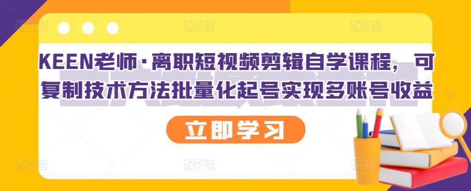 KEEN老师·离职短视频剪辑自学课程，可复制技术方法批量化起号实现多账号收益-斗金学社