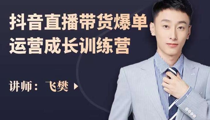 飞樊：抖音直播带货爆单运营成长训练营，手把手教你玩转直播带货-斗金学社