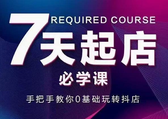 抖音小店7天起店必学课，手把手教你0基础玩转抖店-斗金学社