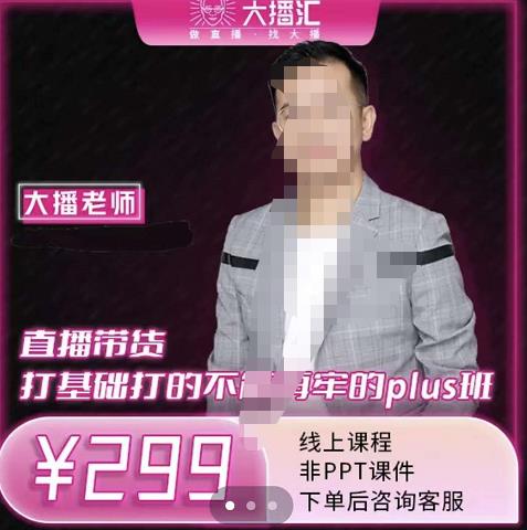 大播·直播带货打基础打得不能在牢的Plus课，深度解析抖音底层逻辑和体系化运营思路-斗金学社