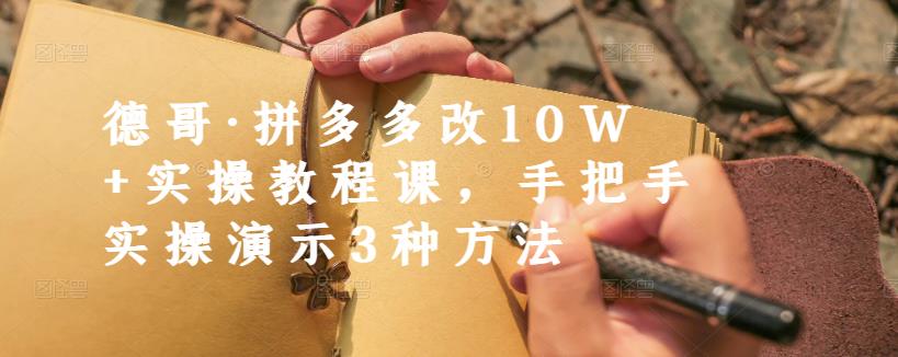 德哥·拼多多改10W 实操教程课，手把手实操演示3种方法-斗金学社