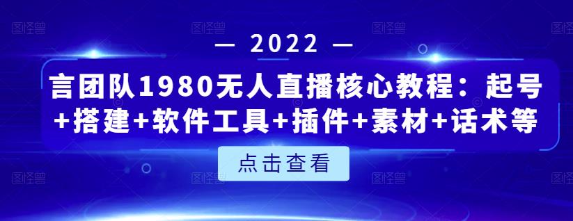 言团队1980无人直播核心教程：起号 搭建 软件工具 插件 素材 话术等等-斗金学社