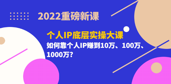 2022重磅新课《个人IP底层实操大课》如何靠个人IP赚到10万、100万、1000万-斗金学社
