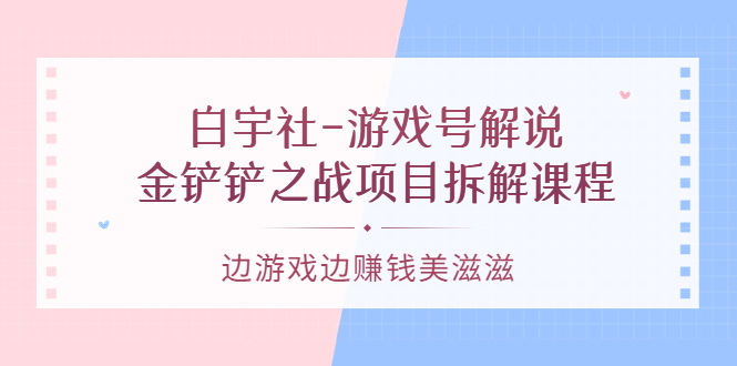 游戏号解说：金铲铲之战项目拆解课程，边游戏边赚钱美滋滋-斗金学社
