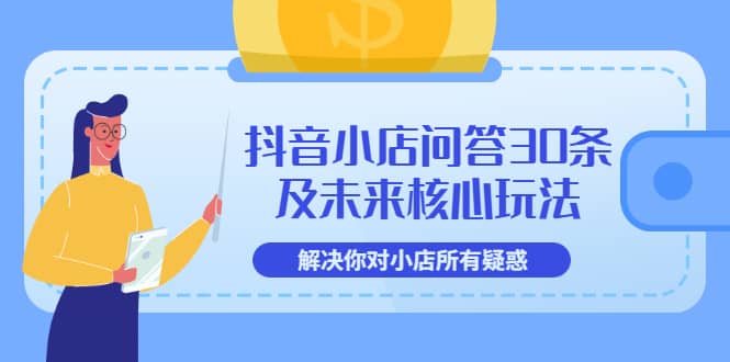 抖音小店问答30条及未来核心玩法，解决你对小店所有疑惑【3节视频课】-斗金学社