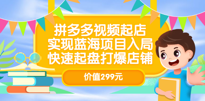 拼多多视频起店，实现蓝海项目入局，快速起盘打爆店铺（价值299元）-斗金学社