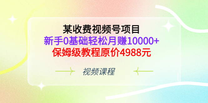 某收费视频号项目，新手0基础轻松月赚10000 ，保姆级教程原价4988元-斗金学社