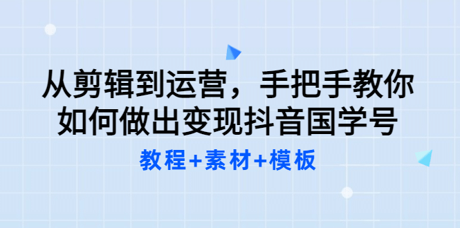 从剪辑到运营，手把手教你如何做出变现抖音国学号（教程 素材 模板-斗金学社