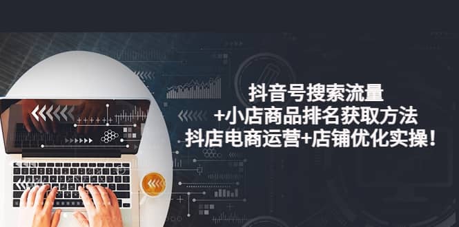 抖音号搜索流量 小店商品排名获取方法，抖店电商运营 店铺优化实操！-斗金学社