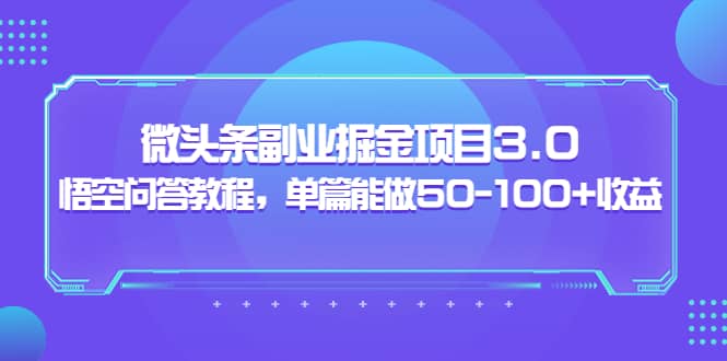 微头条副业掘金项目3.0 悟空问答教程，单篇能做50-100 收益-斗金学社