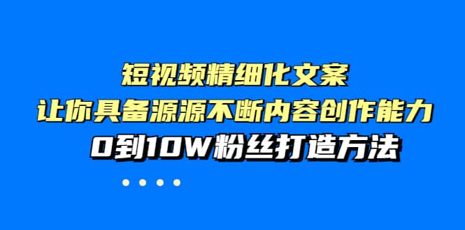 短视频精细化文案，让你具备源源不断内容创作能力，0到10W粉丝打造方法-斗金学社
