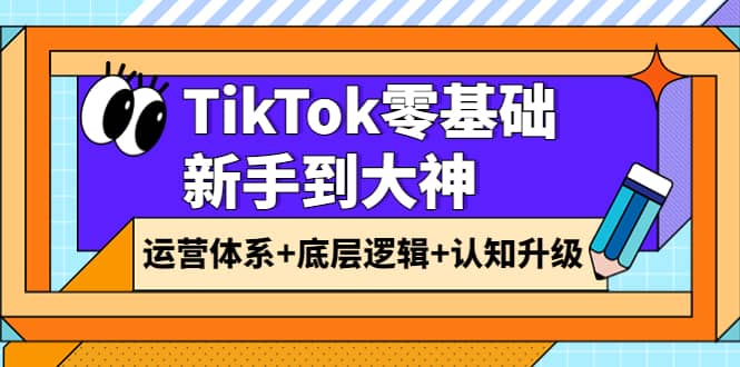 TikTok零基础新手到大神：运营体系 底层逻辑 认知升级（9节系列课）-斗金学社