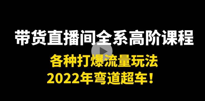 带货直播间全系高阶课程：各种打爆流量玩法，2022年弯道超车-斗金学社