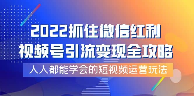 2022抓住微信红利，视频号引流变现全攻略，人人都能学会的短视频运营玩法-斗金学社