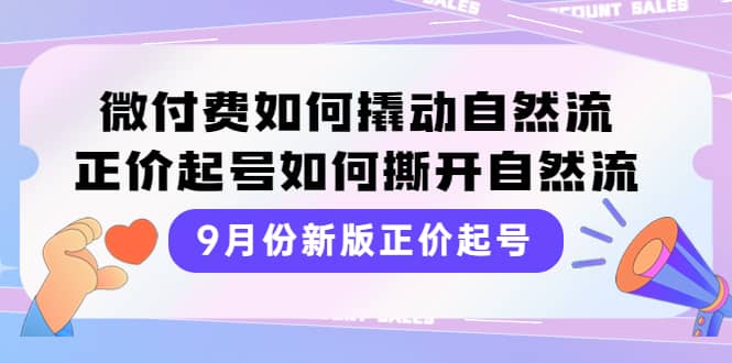 9月份新版正价起号，微付费如何撬动自然流，正价起号如何撕开自然流-斗金学社