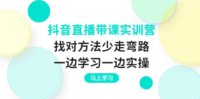 抖音直播带课实训营：找对方法少走弯路，一边学习一边实操-斗金学社