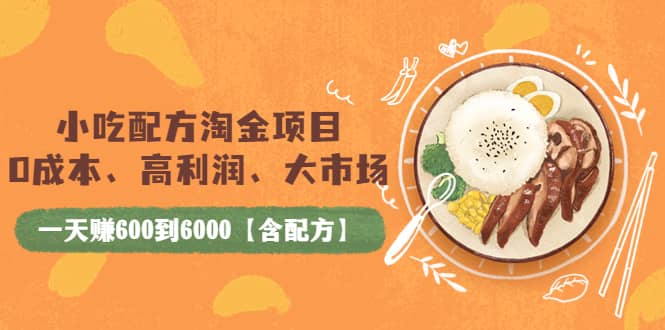 小吃配方淘金项目：0成本、高利润、大市场，一天赚600到6000【含配方】-斗金学社