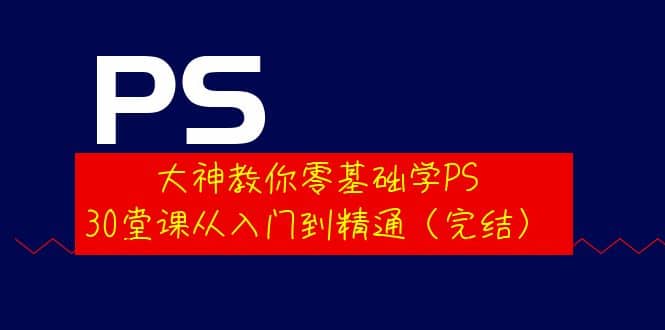 大神教你零基础学PS，30堂课从入门到精通（完结）-斗金学社