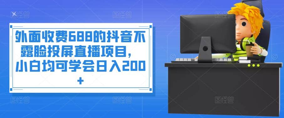 外面收费688的抖音不露脸投屏直播项目，小白均可学会日入200-斗金学社
