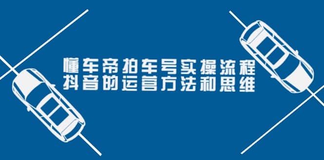 懂车帝拍车号实操流程：抖音的运营方法和思维（价值699元）-斗金学社