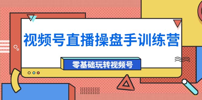 外面收费700的视频号直播操盘手训练营：零基础玩转视频号（10节课）-斗金学社