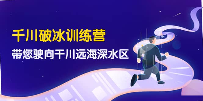 千川破冰训练营，带您驶向干川远海深水区-价值499元-斗金学社