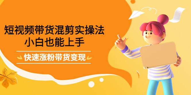 短视频带货混剪实操法，小白也能上手，快速涨粉带货变现-斗金学社