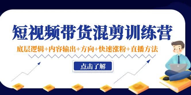 短视频带货混剪训练营：底层逻辑 内容输出 方向 快速涨粉 直播方法！-斗金学社