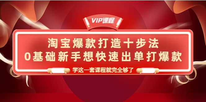 淘宝爆款打造十步法，0基础新手想快速出单打爆款，学这一套课程就完全够了-斗金学社
