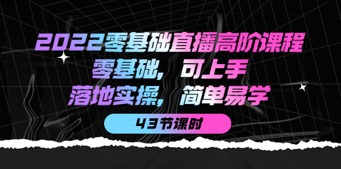2022零基础直播高阶课程：零基础，可上手，落地实操，简单易学（43节课）-斗金学社