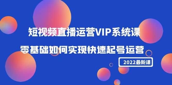 2022短视频直播运营VIP系统课：零基础如何实现快速起号运营（价值2999）-斗金学社