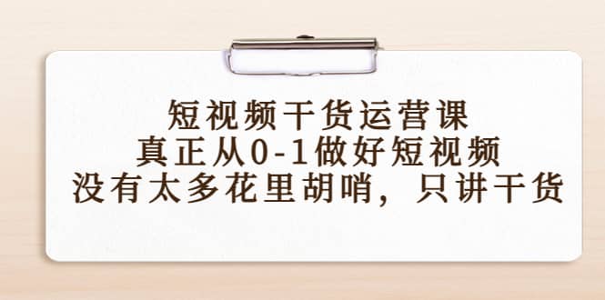 短视频干货运营课，真正从0-1做好短视频，没有太多花里胡哨，只讲干货-斗金学社