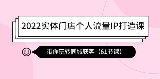 2022实体门店个人流量IP打造课：带你玩转同城获客（61节课）-斗金学社