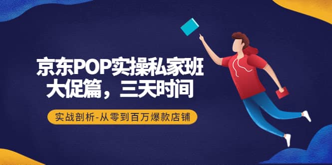 京东POP实操私家班：大促篇，3天时间，实战剖析-从零到百万爆款店铺-斗金学社