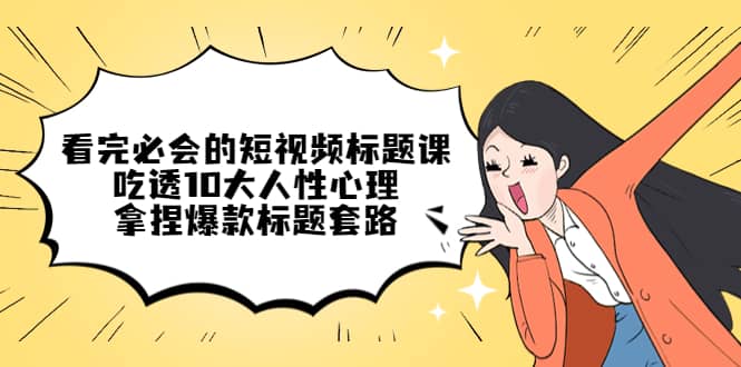 看完必会的短视频标题课，吃透10大人性心理，拿捏爆款标题套路-斗金学社