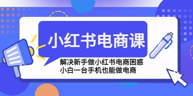 小红书电商课程，解决新手做小红书电商困惑，小白一台手机也能做电商-斗金学社