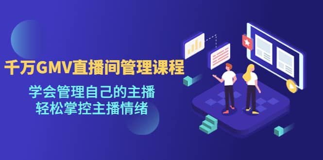 千万GMV直播间的管理课程：学会管理自己的主播，轻松掌控主播情绪-斗金学社