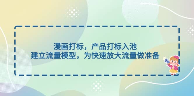 漫画打标，产品打标入池，建立流量模型，为快速放大流量做准备-斗金学社