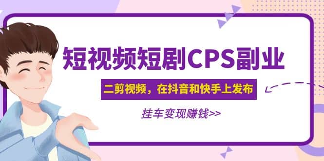 短视频短剧CPS副业项目：二剪视频在抖音和快手上发布，挂车变现-斗金学社