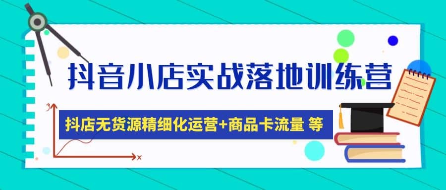 抖音小店实战落地训练营：抖店无货源精细化运营，商品卡流量等等（22节）-斗金学社