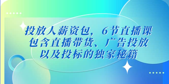 投放人薪资包，6节直播课，包含直播带货、广告投放、以及投标的独家秘籍-斗金学社