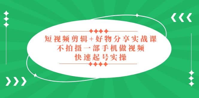 短视频剪辑 好物分享实战课，无需拍摄一部手机做视频，快速起号实操-斗金学社