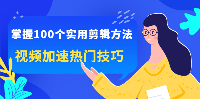 掌握100个实用剪辑方法，让你的视频加速热门，价值999元-斗金学社
