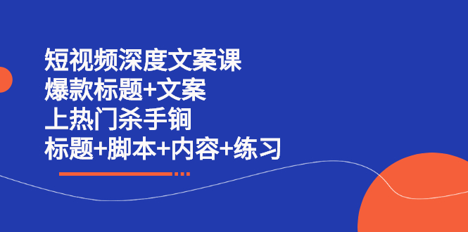 短视频深度文案课 爆款标题 文案 上热门杀手锏（标题 脚本 内容 练习）-斗金学社