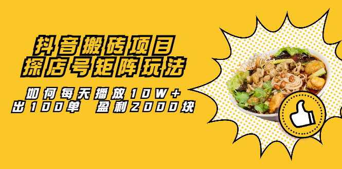抖音搬砖项目：探店号矩阵玩法，如何每天播放10W 出100单 盈利2000块-斗金学社
