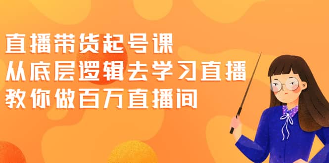 直播带货起号课，从底层逻辑去学习直播 教你做百万直播间-斗金学社