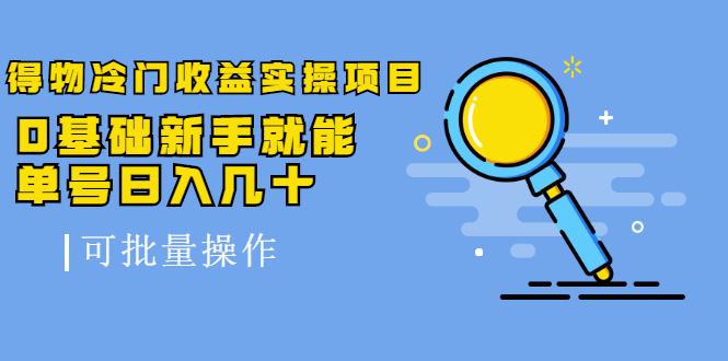 得物冷门收益实操项目教程，0基础新手就能单号日入几十，可批量操作【视频课程】-斗金学社